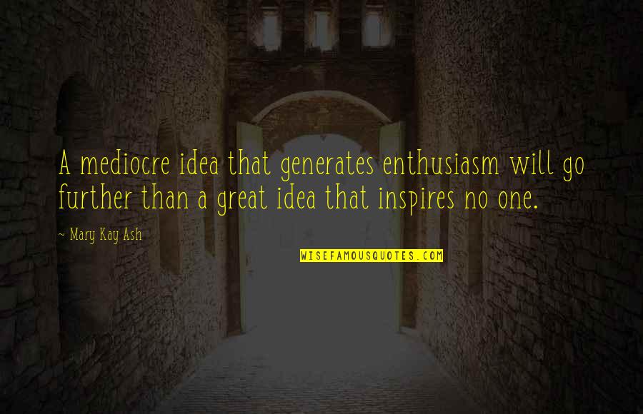 No Mediocre Quotes By Mary Kay Ash: A mediocre idea that generates enthusiasm will go
