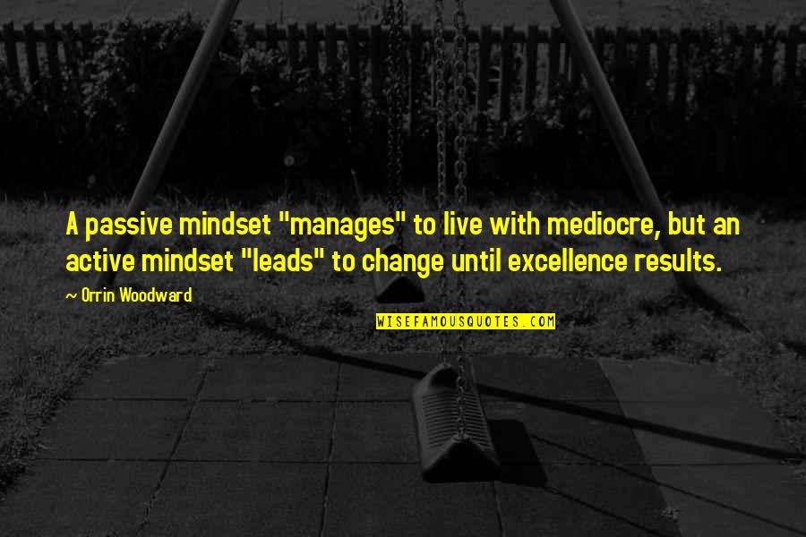 No Mediocre Quotes By Orrin Woodward: A passive mindset "manages" to live with mediocre,