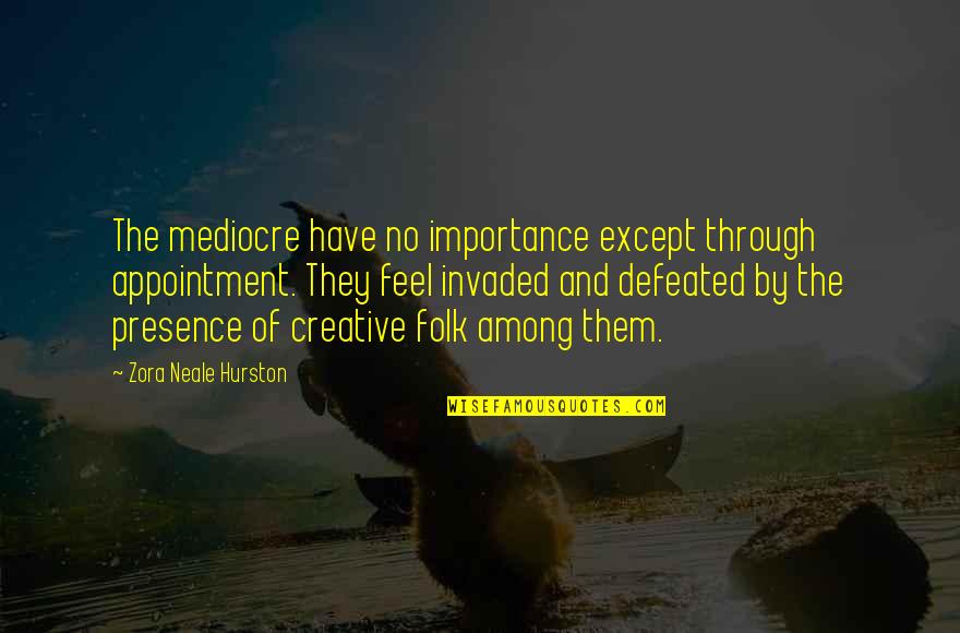 No Mediocre Quotes By Zora Neale Hurston: The mediocre have no importance except through appointment.