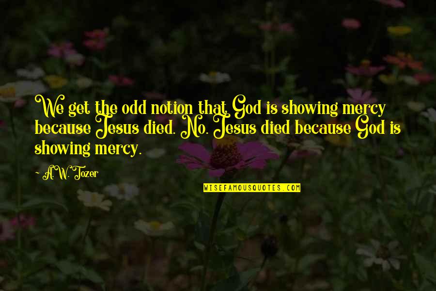 No Mercy Quotes By A.W. Tozer: We get the odd notion that God is