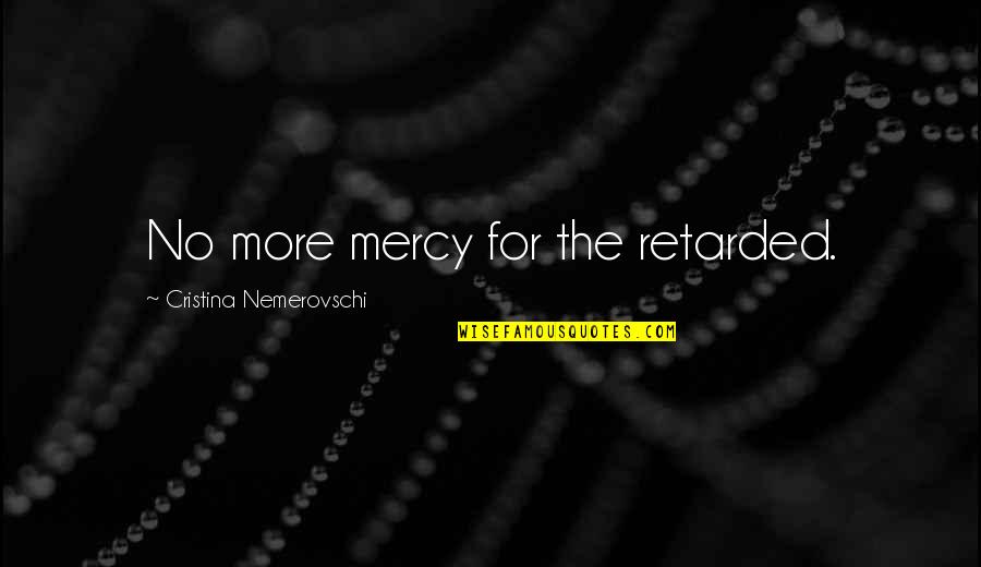 No Mercy Quotes By Cristina Nemerovschi: No more mercy for the retarded.