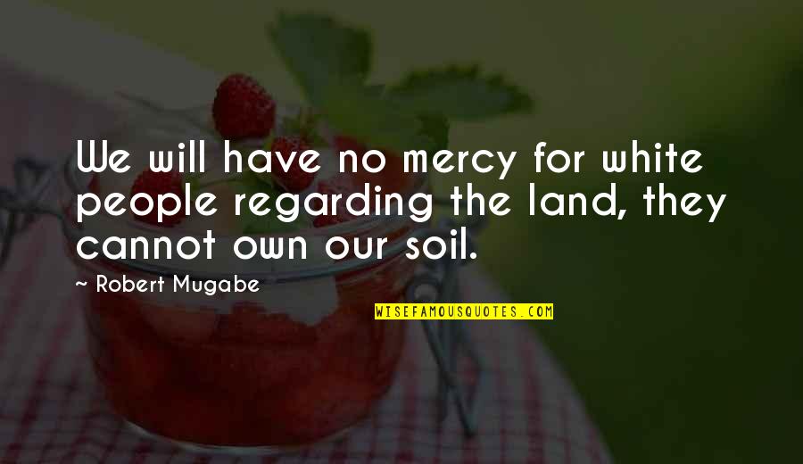 No Mercy Quotes By Robert Mugabe: We will have no mercy for white people