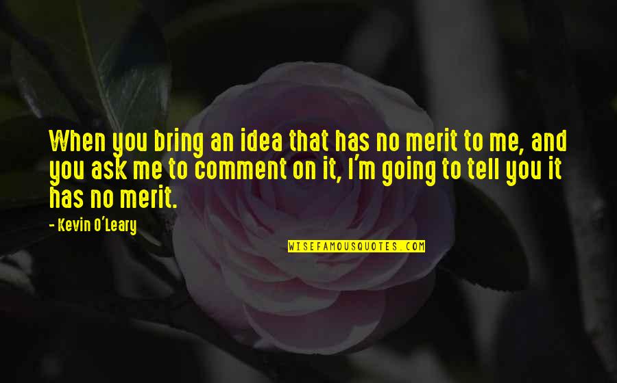 No Merit Quotes By Kevin O'Leary: When you bring an idea that has no No Merit Quotes By Kevin O'Leary: When you bring an idea that has no