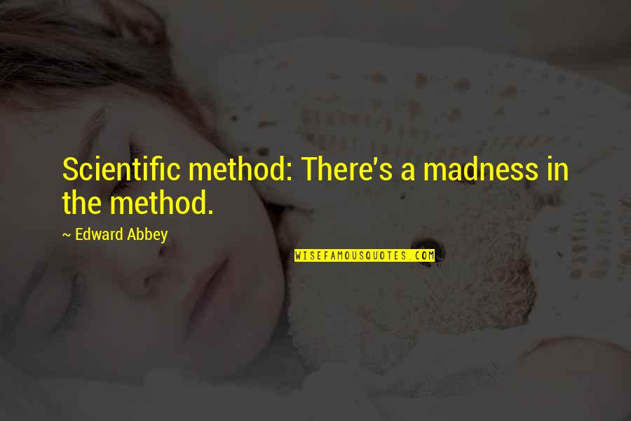 No Method To My Madness Quotes By Edward Abbey: Scientific method: There's a madness in the method. No Method To My Madness Quotes By Edward Abbey: Scientific method: There's a madness in the method.