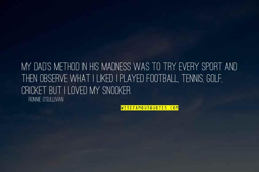 No Method To My Madness Quotes By Ronnie O'Sullivan: My dad's method in his madness was to No Method To My Madness Quotes By Ronnie O'Sullivan: My dad's method in his madness was to