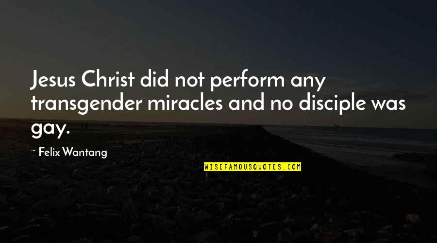 No Miracles Quotes By Felix Wantang: Jesus Christ did not perform any transgender miracles