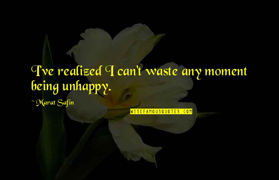 No Moment To Be Unhappy Quotes By Marat Safin: I've realized I can't waste any moment being