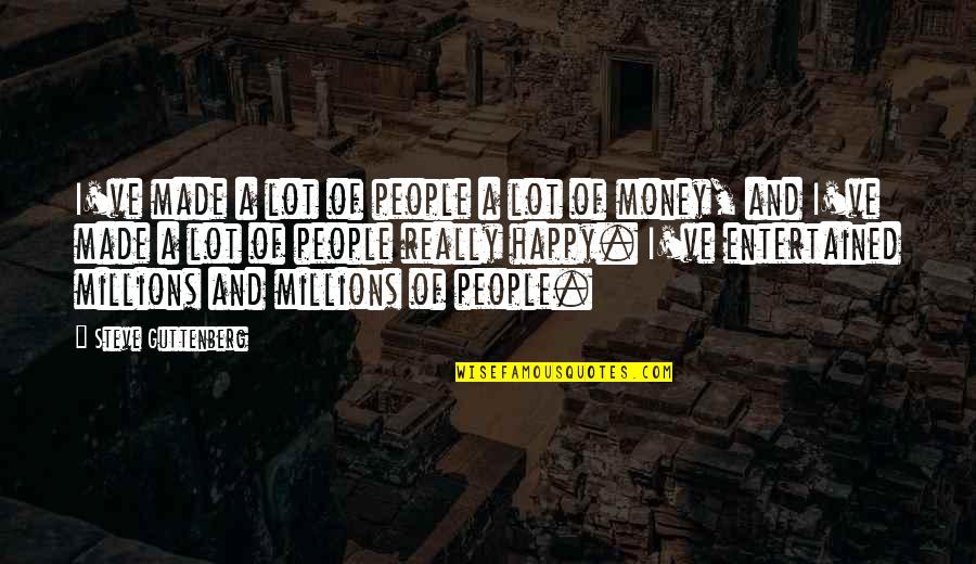 No Money But Happy Quotes By Steve Guttenberg: I've made a lot of people a lot