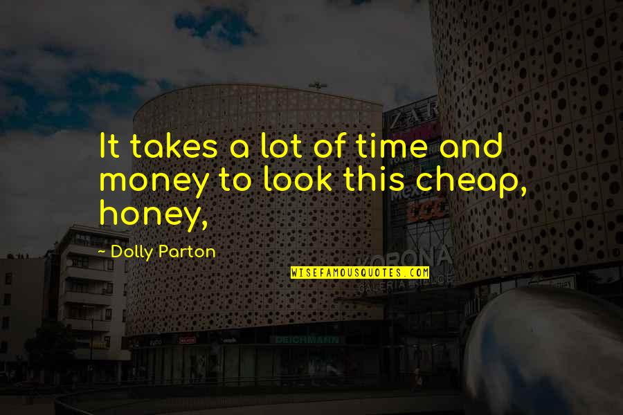 No Money No Honey Quotes By Dolly Parton: It takes a lot of time and money