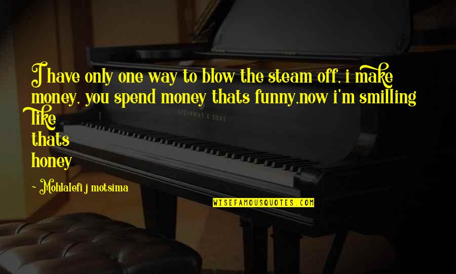 No Money No Honey Quotes By Mohlalefi J Motsima: I have only one way to blow the