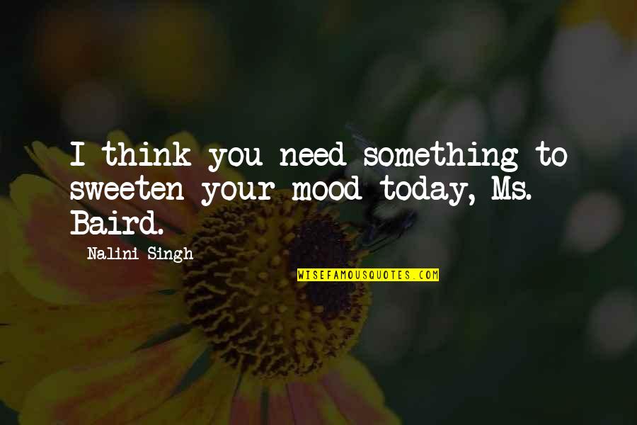 No Mood Today Quotes By Nalini Singh: I think you need something to sweeten your
