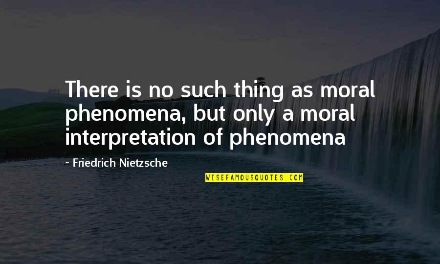 No Morals Quotes By Friedrich Nietzsche: There is no such thing as moral phenomena,