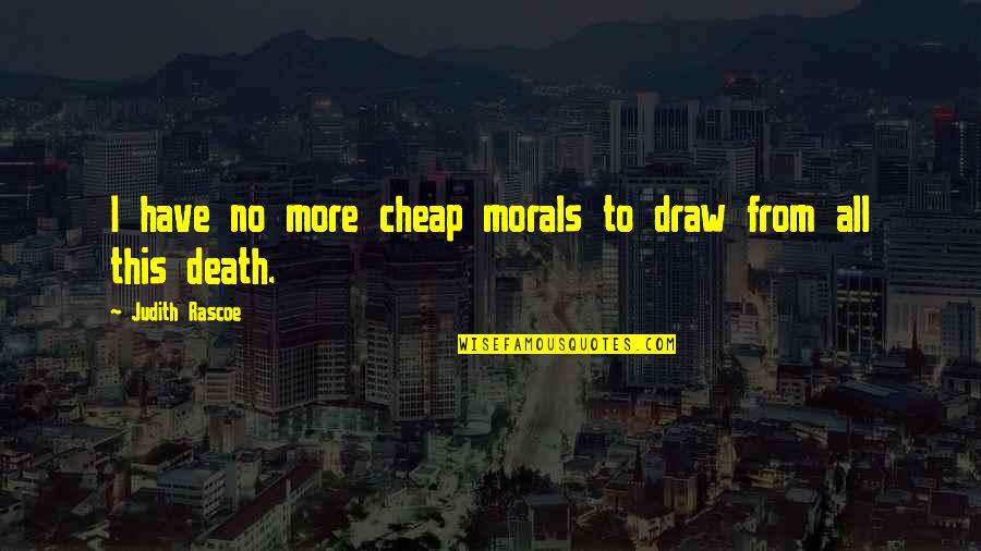 No Morals Quotes By Judith Rascoe: I have no more cheap morals to draw
