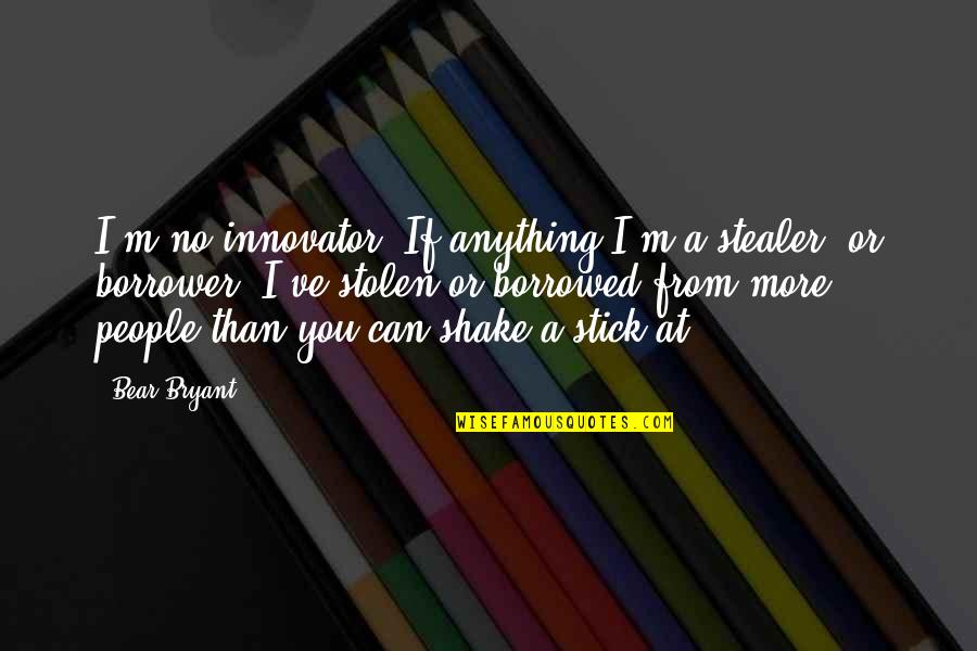 No More Anything Quotes By Bear Bryant: I'm no innovator. If anything I'm a stealer,