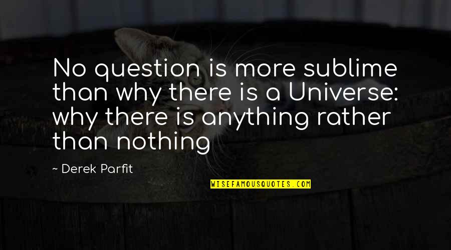 No More Anything Quotes By Derek Parfit: No question is more sublime than why there