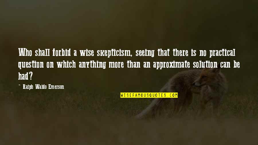No More Anything Quotes By Ralph Waldo Emerson: Who shall forbid a wise skepticism, seeing that