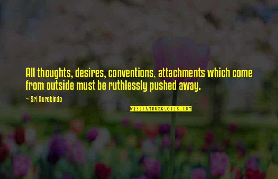 No More Attachments Quotes By Sri Aurobindo: All thoughts, desires, conventions, attachments which come from