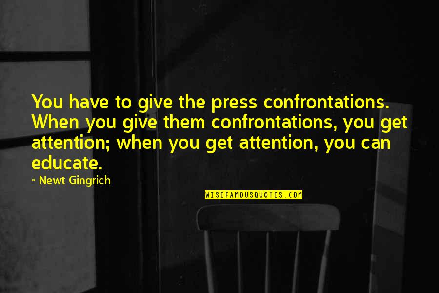 No More Attention Quotes By Newt Gingrich: You have to give the press confrontations. When