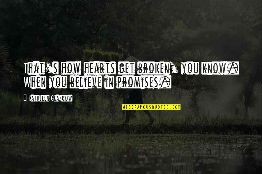 No More Broken Promises Quotes By Kathleen Glasgow: That's how hearts get broken, you know. When