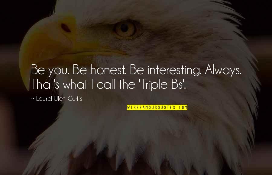 No More Bs Quotes By Laurel Ulen Curtis: Be you. Be honest. Be interesting. Always. That's