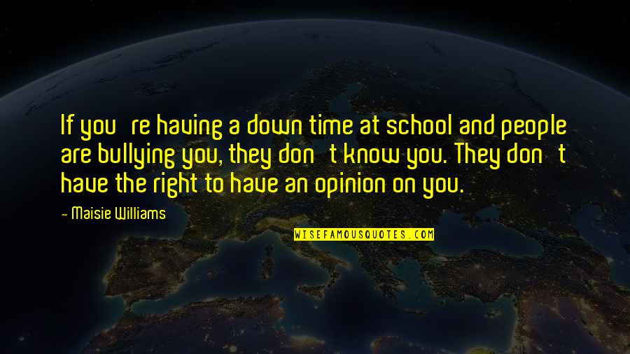 No More Bullying Quotes By Maisie Williams: If you're having a down time at school No More Bullying Quotes By Maisie Williams: If you're having a down time at school