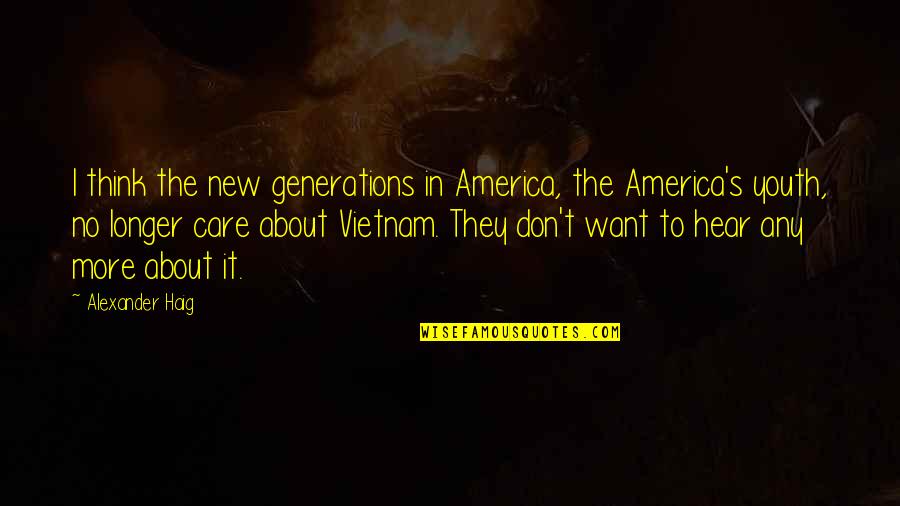 No More Care Quotes By Alexander Haig: I think the new generations in America, the