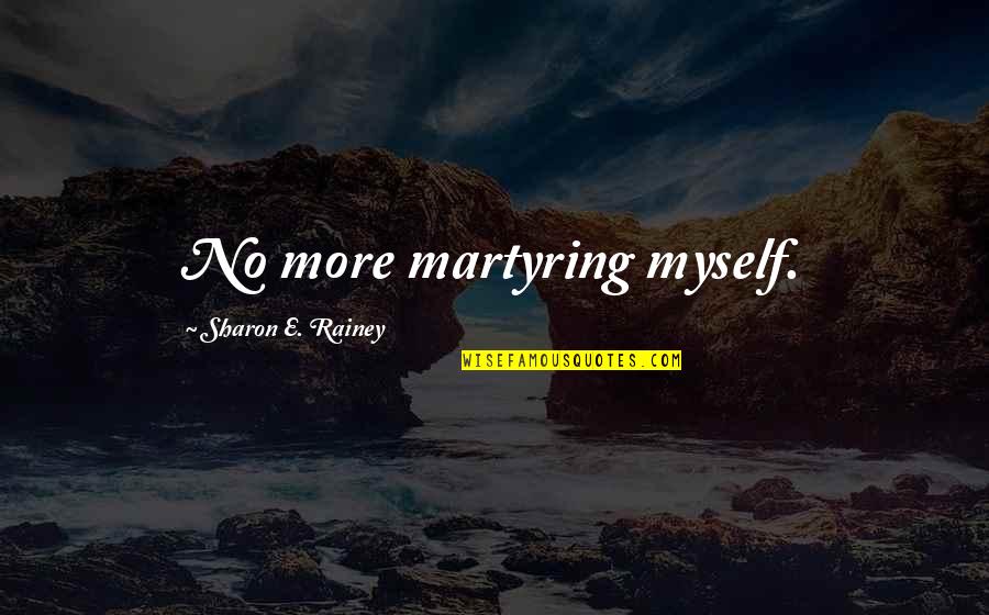 No More Care Quotes By Sharon E. Rainey: No more martyring myself.