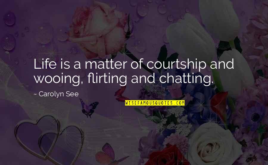 No More Chatting Quotes By Carolyn See: Life is a matter of courtship and wooing,