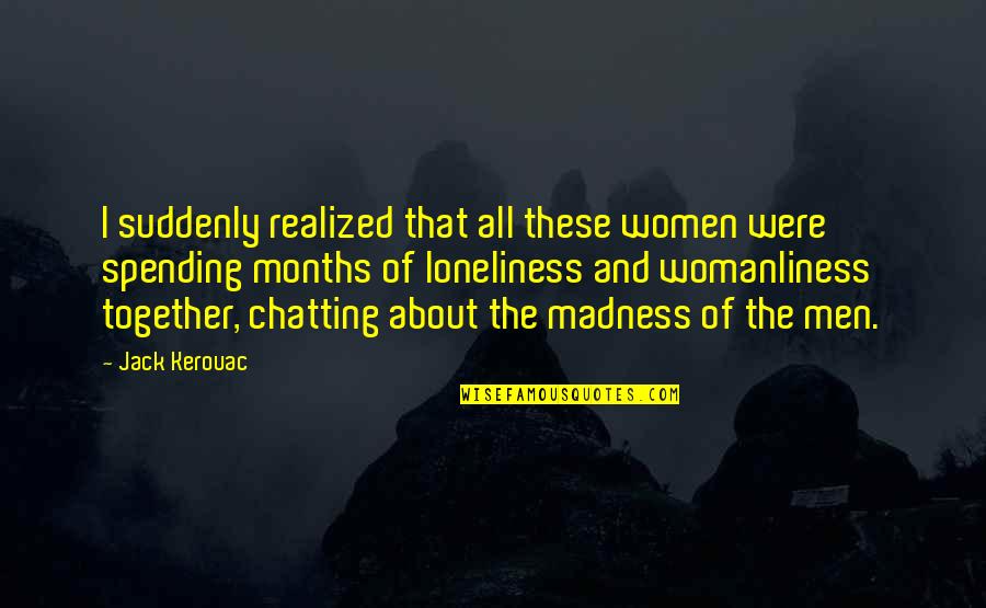 No More Chatting Quotes By Jack Kerouac: I suddenly realized that all these women were