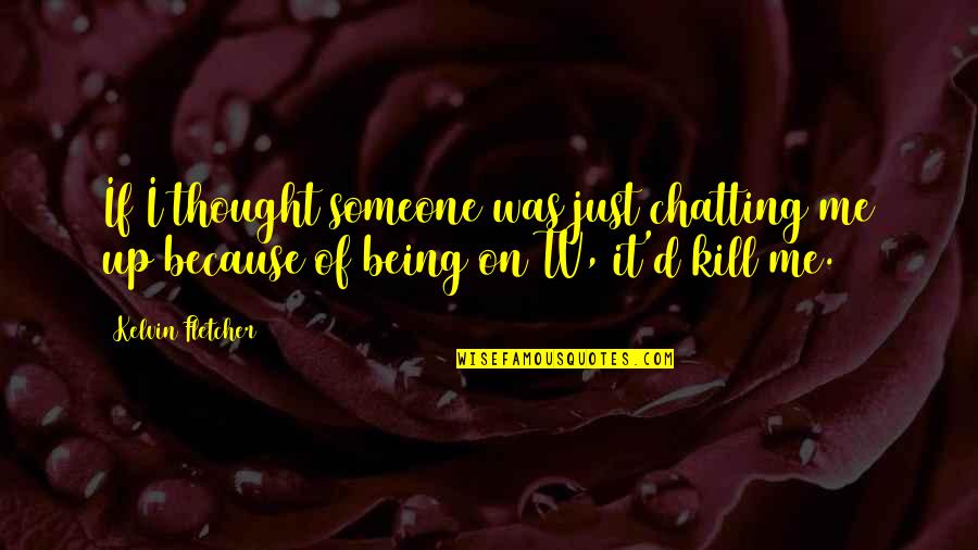 No More Chatting Quotes By Kelvin Fletcher: If I thought someone was just chatting me