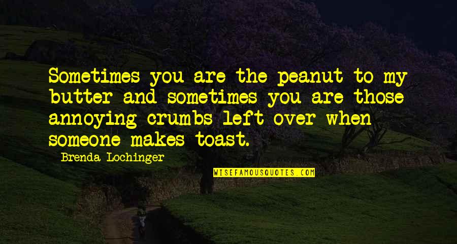 No More Crumbs Quotes By Brenda Lochinger: Sometimes you are the peanut to my butter