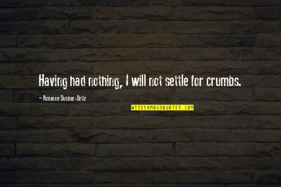 No More Crumbs Quotes By Roxanne Dunbar-Ortiz: Having had nothing, I will not settle for
