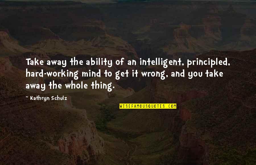 No More Crumbs Retreat Quotes By Kathryn Schulz: Take away the ability of an intelligent, principled, No More Crumbs Retreat Quotes By Kathryn Schulz: Take away the ability of an intelligent, principled,