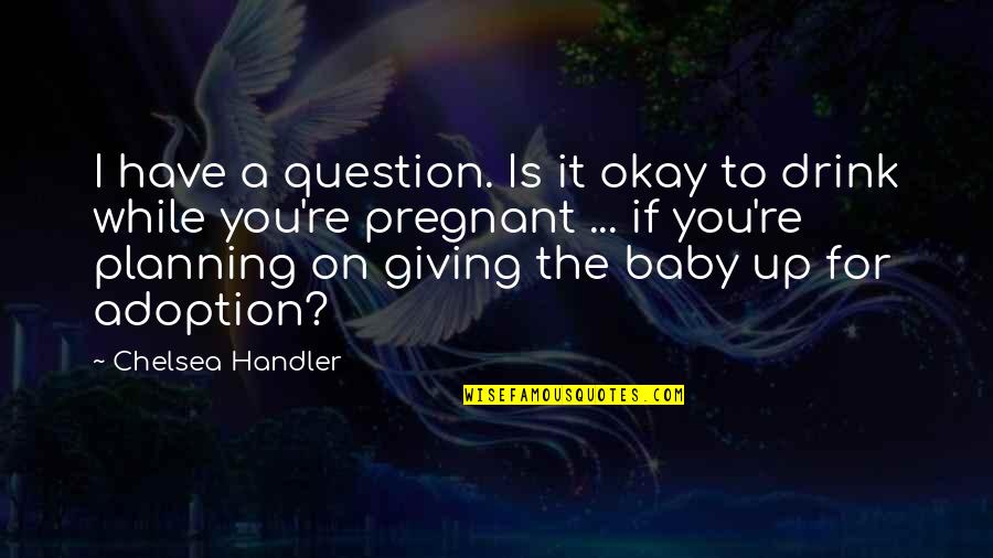 No More Drinking Alcohol Quotes By Chelsea Handler: I have a question. Is it okay to