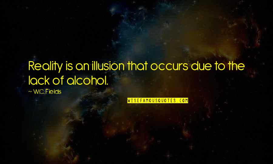 No More Drinking Alcohol Quotes By W.C. Fields: Reality is an illusion that occurs due to