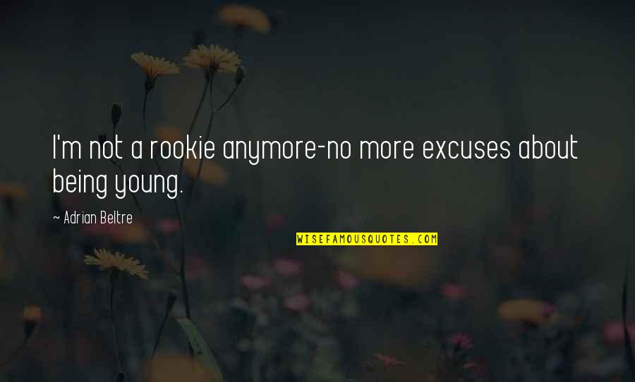 No More Excuse Quotes By Adrian Beltre: I'm not a rookie anymore-no more excuses about