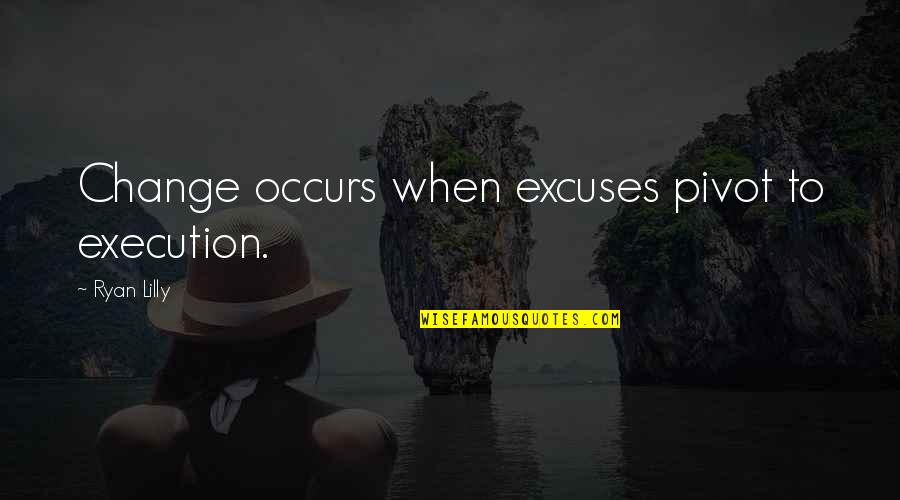 No More Excuses Motivational Quotes By Ryan Lilly: Change occurs when excuses pivot to execution.