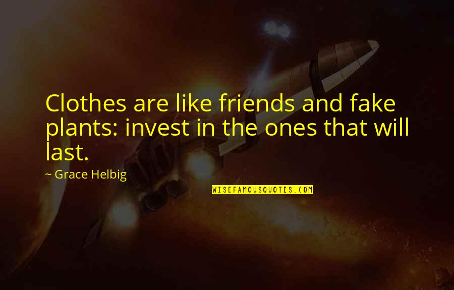 No More Fake Friends Quotes By Grace Helbig: Clothes are like friends and fake plants: invest