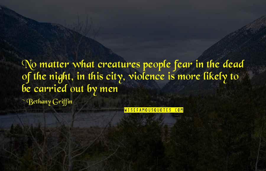 No More Fear Quotes By Bethany Griffin: No matter what creatures people fear in the