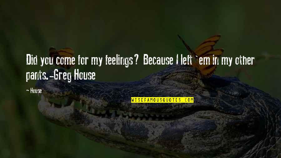No More Feelings Left Quotes By House: Did you come for my feelings? Because I