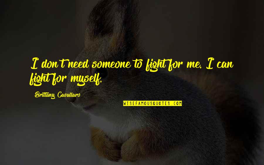 No More Fight In Me Quotes By Brittany Cavallaro: I don't need someone to fight for me. No More Fight In Me Quotes By Brittany Cavallaro: I don't need someone to fight for me.
