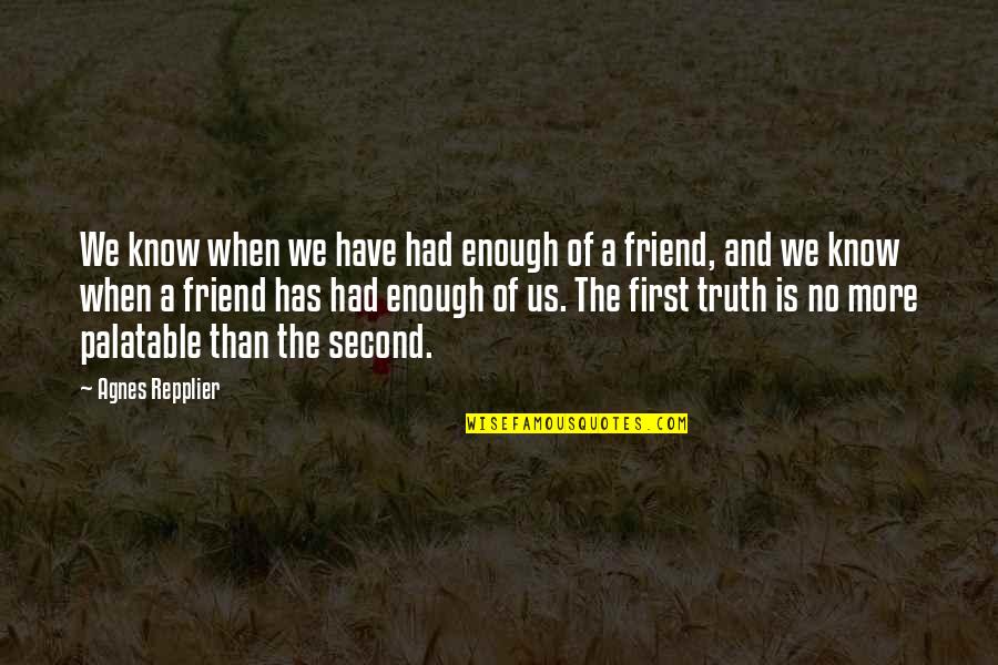 No More Friendship Quotes By Agnes Repplier: We know when we have had enough of No More Friendship Quotes By Agnes Repplier: We know when we have had enough of