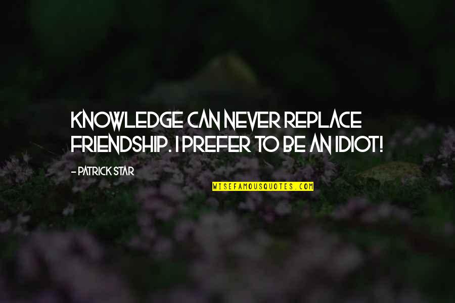 No More Friendship Quotes By Patrick Star: Knowledge can never replace friendship. I prefer to