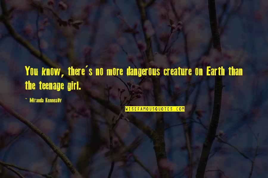 No More Girl Quotes By Miranda Kenneally: You know, there's no more dangerous creature on No More Girl Quotes By Miranda Kenneally: You know, there's no more dangerous creature on
