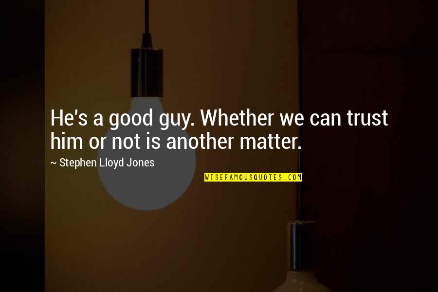 No More Good Guy Quotes By Stephen Lloyd Jones: He's a good guy. Whether we can trust