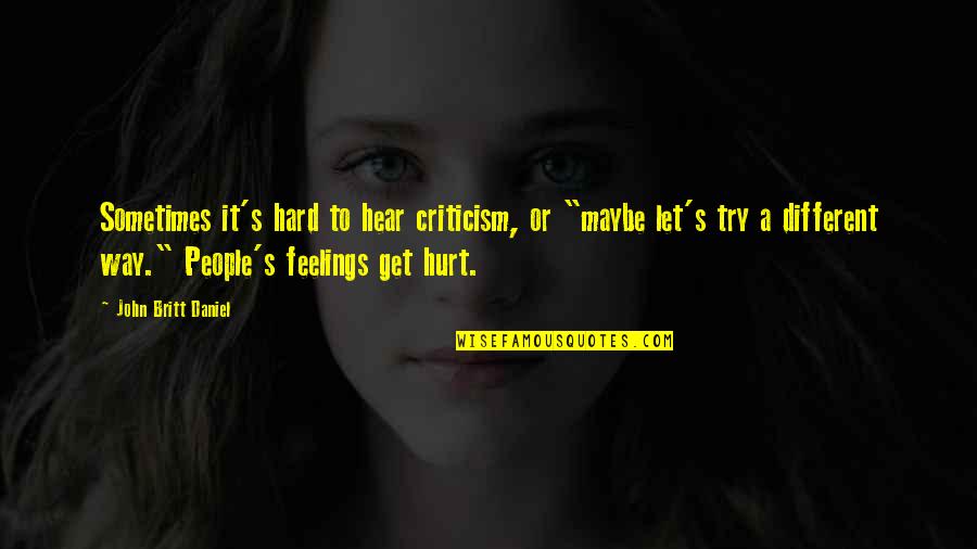No More Hard Feelings Quotes By John Britt Daniel: Sometimes it's hard to hear criticism, or "maybe
