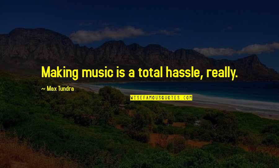 No More Hassle Quotes By Max Tundra: Making music is a total hassle, really.