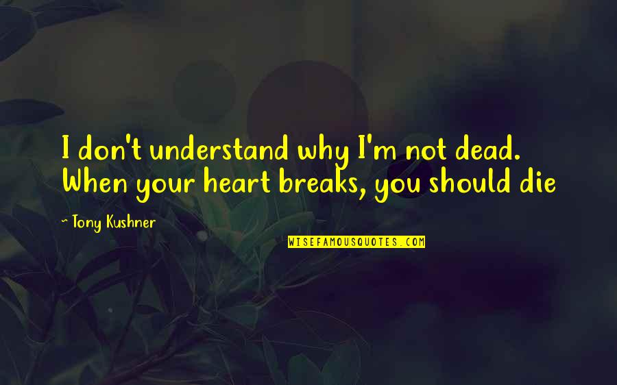 No More Heart Breaks Quotes By Tony Kushner: I don't understand why I'm not dead. When