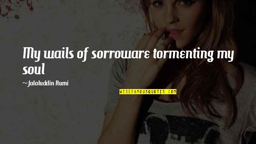No More Heartaches Quotes By Jalaluddin Rumi: My wails of sorroware tormenting my soul No More Heartaches Quotes By Jalaluddin Rumi: My wails of sorroware tormenting my soul