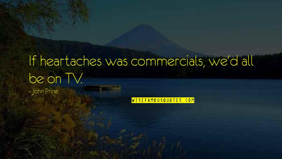No More Heartaches Quotes By John Prine: If heartaches was commercials, we'd all be on No More Heartaches Quotes By John Prine: If heartaches was commercials, we'd all be on